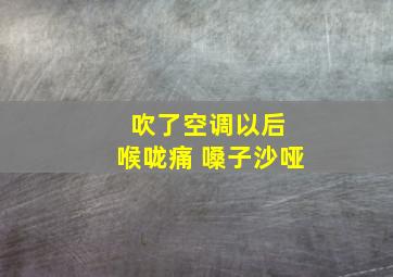 吹了空调以后 喉咙痛 嗓子沙哑